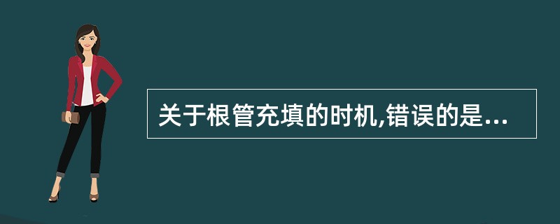 关于根管充填的时机,错误的是A、根管预备和消毒后B、无自觉症状C、无明显叩痛D、