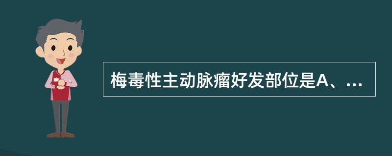 梅毒性主动脉瘤好发部位是A、腹主动脉B、升主动脉和主动脉弓C、髂动脉D、股动脉E