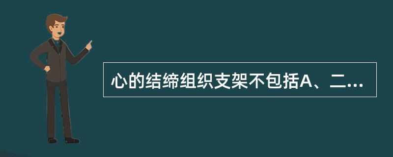 心的结缔组织支架不包括A、二尖瓣环B、三尖瓣环C、房间隔D、主动脉瓣环E、左、右