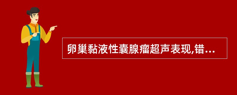 卵巢黏液性囊腺瘤超声表现,错误的是A、囊壁呈均匀厚壁B、囊壁边界不清晰C、无回声