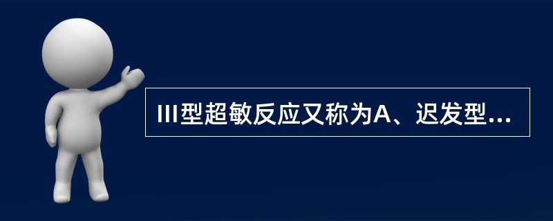 Ⅲ型超敏反应又称为A、迟发型超敏反应B、血管炎型超敏反应C、免疫复合物型超敏反应