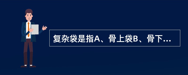 复杂袋是指A、骨上袋B、骨下袋C、螺旋形牙周袋D、复合袋E、真性牙周袋