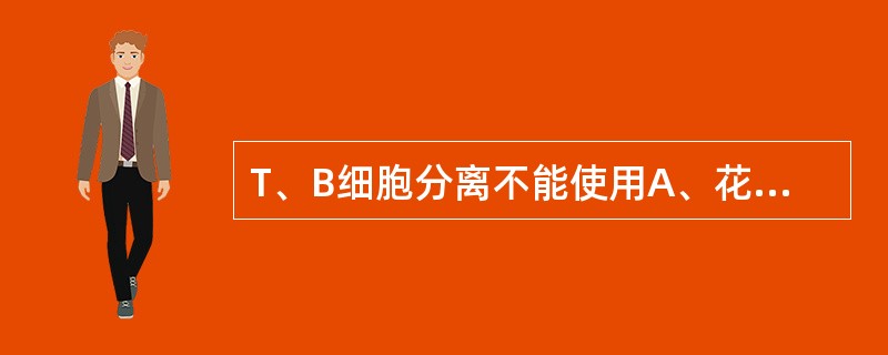 T、B细胞分离不能使用A、花环沉降分离法B、自然沉降法C、尼龙纤维分离法D、亲和