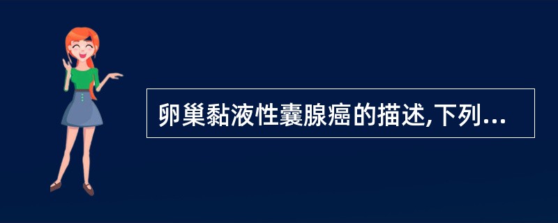 卵巢黏液性囊腺癌的描述,下列不正确的是A、多由黏液性囊腺瘤演变而来B、多为双侧性