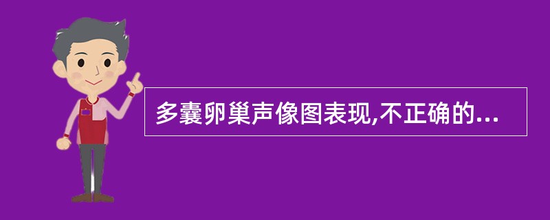 多囊卵巢声像图表现,不正确的是A、双侧卵巢呈均匀性增大B、卵巢内卵泡数目在10个