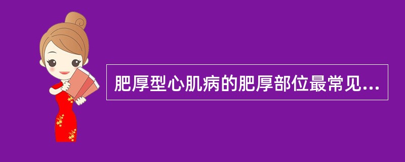 肥厚型心肌病的肥厚部位最常见的是A、左心室后壁非对称性肥厚B、心尖部肥厚C、左心