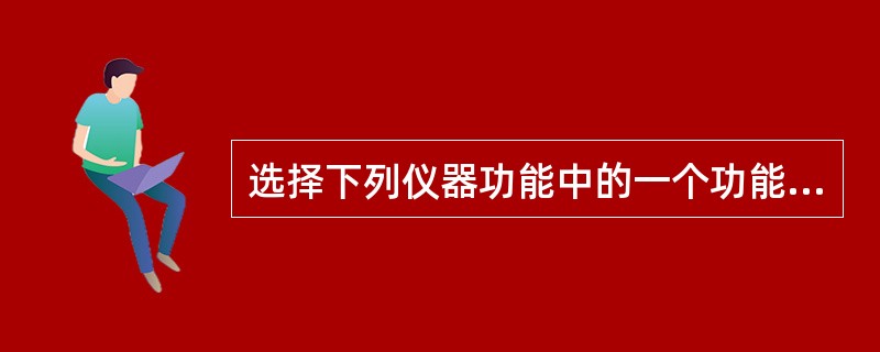 选择下列仪器功能中的一个功能来完成组织衰减的补偿A、边缘增强作用B、TGC功能C