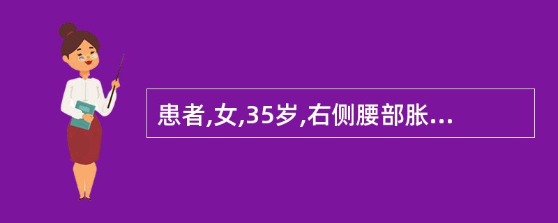 患者,女,35岁,右侧腰部胀痛近1年,逆行肾盂造影显示右侧输尿管下端梗阻及右侧重