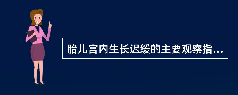 胎儿宫内生长迟缓的主要观察指标是A、胎儿双顶径B、胎儿头围、腹围C、头围与腹围比