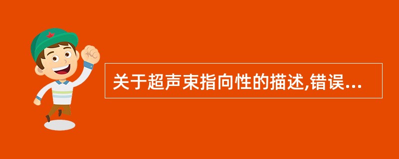 关于超声束指向性的描述,错误的是A、超声波指向性优劣的指标是远场长度B、增加探头