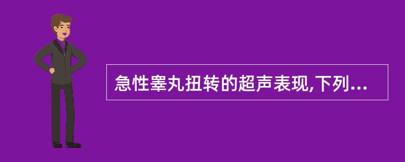 急性睾丸扭转的超声表现,下列不正确的是A、患侧精索增粗,可呈线团状B、睾丸肿大,