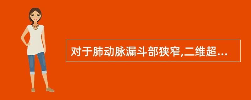 对于肺动脉漏斗部狭窄,二维超声显示右心室流出道及其形态,隔束、壁束、室上嵴厚度及