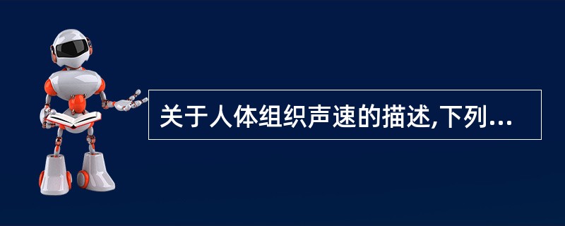 关于人体组织声速的描述,下列错误的是A、人体软组织的声速与水的声速相近B、空气的