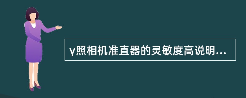 γ照相机准直器的灵敏度高说明A、准直器采用了铅合金B、准直器的能量线性好C、准直