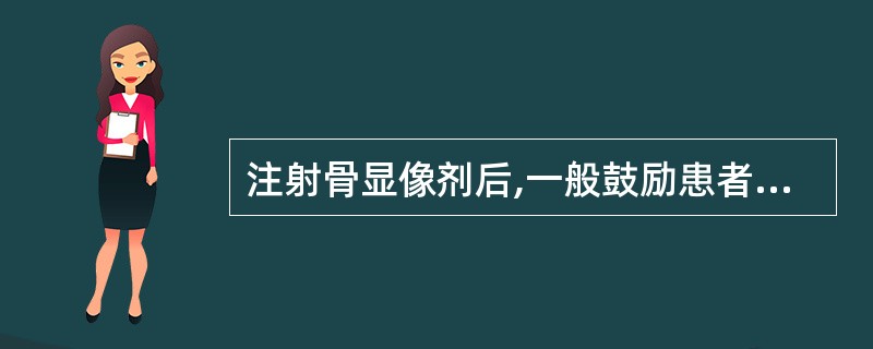 注射骨显像剂后,一般鼓励患者饮水A、100~200mlB、200~300mlC、