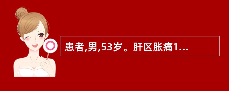 患者,男,53岁。肝区胀痛1周,CT检查发现肝脏低密度占位性病变,增强扫描见肿块
