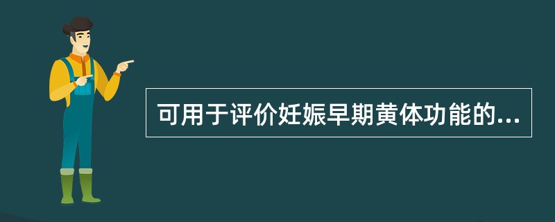 可用于评价妊娠早期黄体功能的激素是A、雌酮B、雌二醇C、雌三醇D、孕酮E、人绒毛