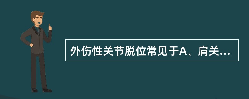 外伤性关节脱位常见于A、肩关节B、肘关节C、髋关节D、腕关节E、踝关节