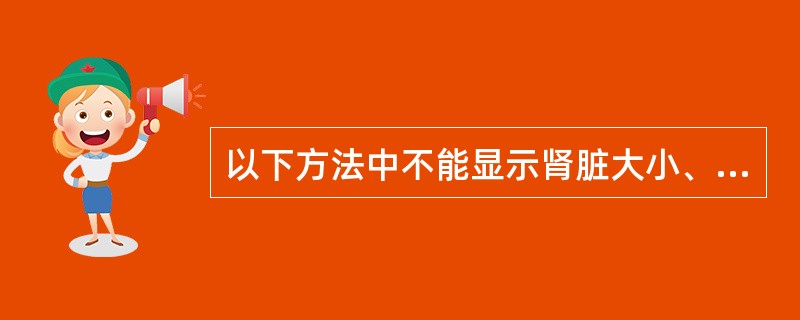 以下方法中不能显示肾脏大小、位置和形态的检查是A、CTB、超声C、MRID、肾图