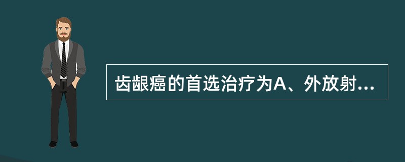 齿龈癌的首选治疗为A、外放射治疗B、组织间照射C、外放射治疗加组织间照射D、手术