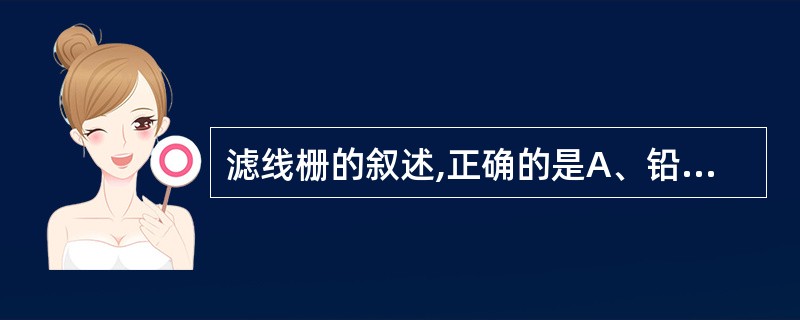 滤线栅的叙述,正确的是A、铅条高度与其间隔之比为栅比B、栅密度的单位是线£¯平方