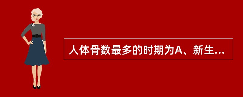 人体骨数最多的时期为A、新生儿期B、婴幼儿期C、青春期D、青春期到骨发育成熟期前