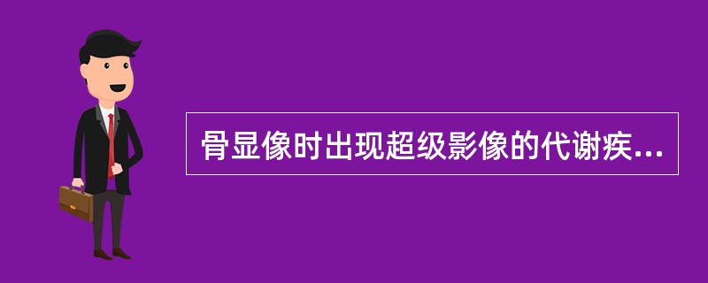 骨显像时出现超级影像的代谢疾病中,下列哪项不是A、软骨病B、甲状旁腺功能亢进C、