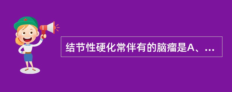结节性硬化常伴有的脑瘤是A、毛细胞型星形细胞瘤B、血管网状细胞瘤C、中枢神经细胞
