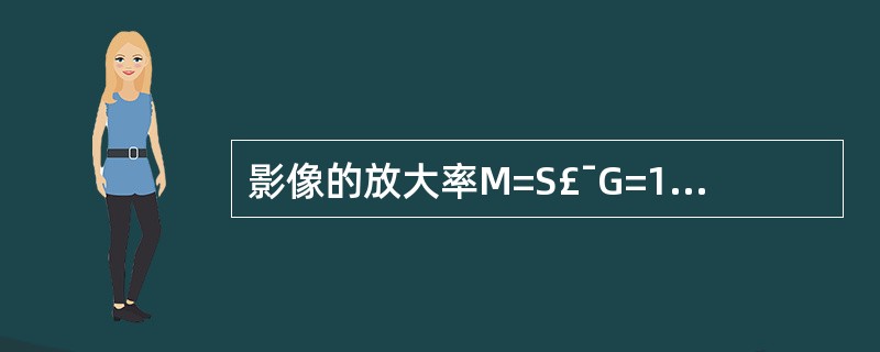 影像的放大率M=S£¯G=1£«b£¯a中,错误的是A、M为放大率B、S为影像大