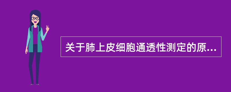 关于肺上皮细胞通透性测定的原理,以下说法准确的是A、小分子物质在肺上皮的扩散速度