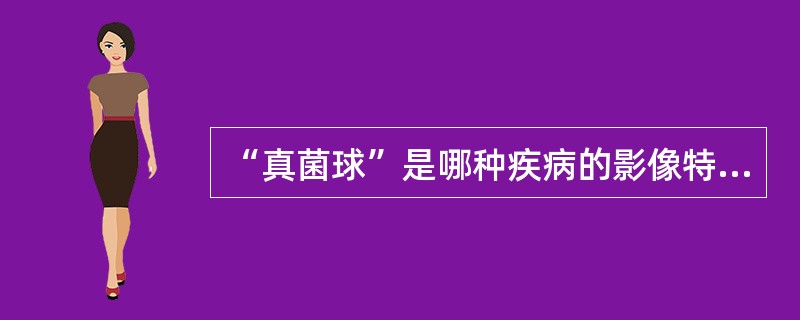 “真菌球”是哪种疾病的影像特征A、曲菌病B、隐球菌病C、组织胞浆菌病D、诺卡菌病