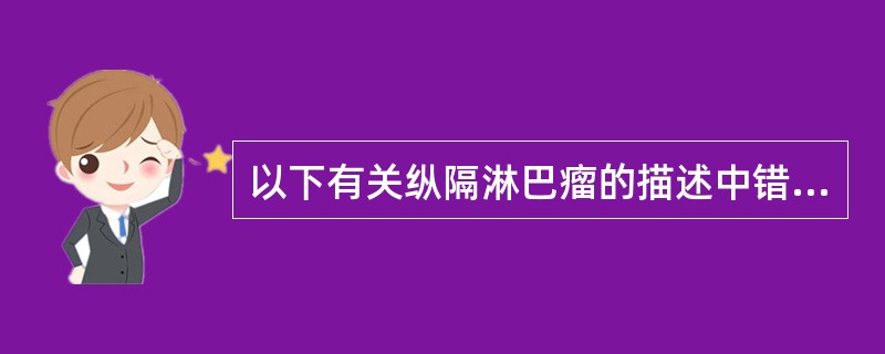 以下有关纵隔淋巴瘤的描述中错误的是A、常表现为两侧对称性淋巴结肿大B、常有融合成