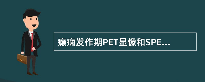 癫痫发作期PET显像和SPECT显像的异同A、PET显像呈高代谢区而SPECT显