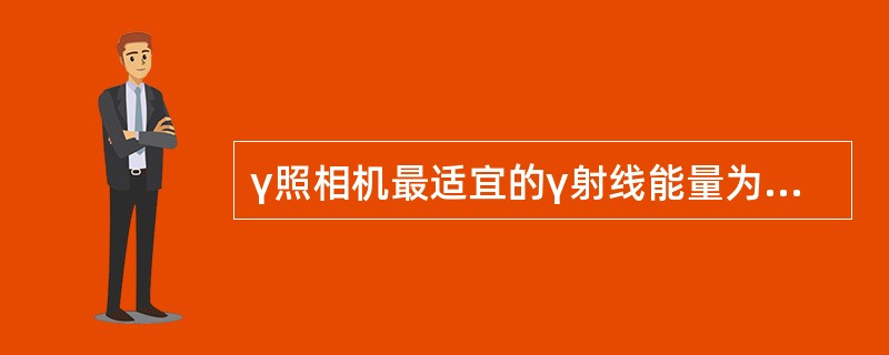 γ照相机最适宜的γ射线能量为A、40~80keVB、100~250keVC、30