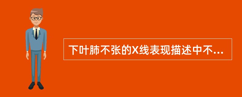 下叶肺不张的X线表现描述中不正确的是A、在斜位或曝光不足的X线片不显示B、上叶出