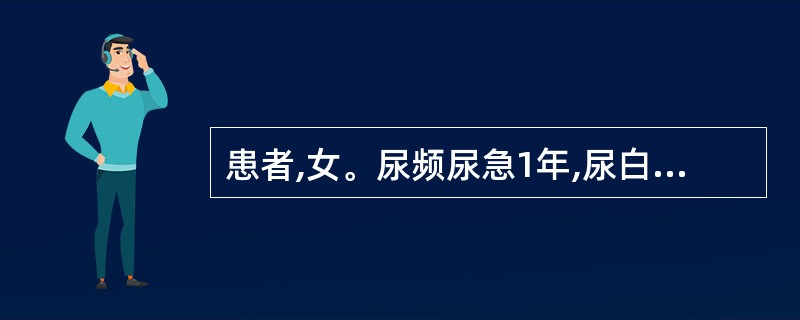 患者,女。尿频尿急1年,尿白细胞(3£«),红细胞少许,蛋白少量,尿细菌培养阴性