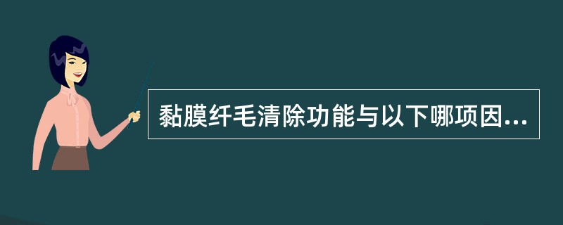 黏膜纤毛清除功能与以下哪项因素无关A、呼吸道黏膜下腺体和黏膜内杯状细胞数及分泌黏