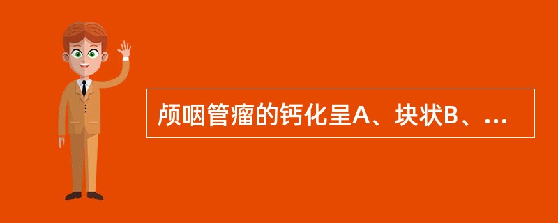 颅咽管瘤的钙化呈A、块状B、蛋壳样C、散在钙化D、毛线团样E、苞米花样