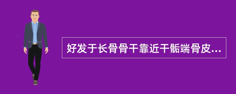 好发于长骨骨干靠近干骺端骨皮质区域的是