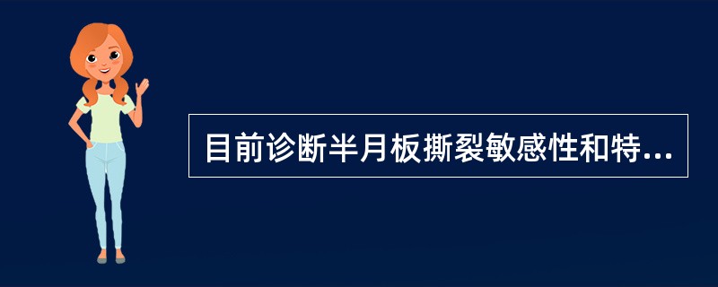 目前诊断半月板撕裂敏感性和特异性最高的影像学检查方法是A、X线平片B、X线关节造