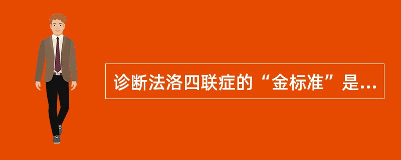 诊断法洛四联症的“金标准”是A、X线平片B、CTC、X线心血管造影D、MRIE、