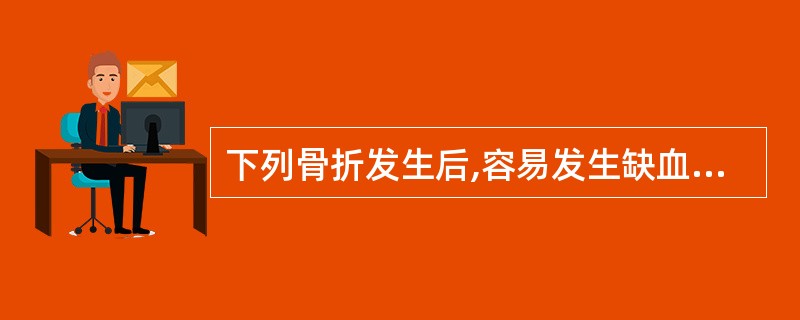 下列骨折发生后,容易发生缺血性骨坏死的是A、股骨颈骨折B、股骨转子间骨折C、股骨