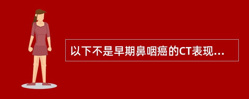 以下不是早期鼻咽癌的CT表现的是A、腭肌肥大B、咽隐窝变浅、消失C、乳突气房不含