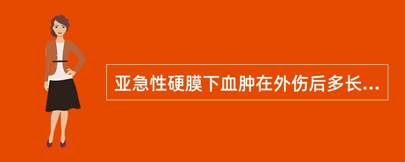 亚急性硬膜下血肿在外伤后多长时间出现A、5~10天B、1~3周C、4天~4周D、