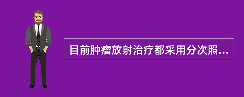 目前肿瘤放射治疗都采用分次照射的方法,因为A、一次大剂量照射所需的剂量上不去B、