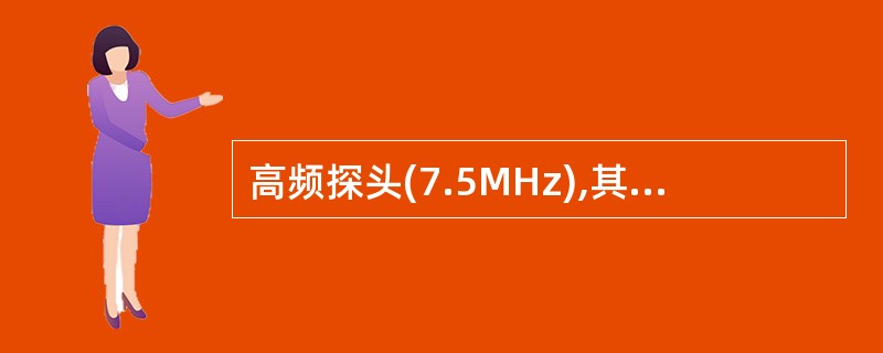 高频探头(7.5MHz),其特点为A、纵向分辨力低,但穿透力好B、横向分辨力高,