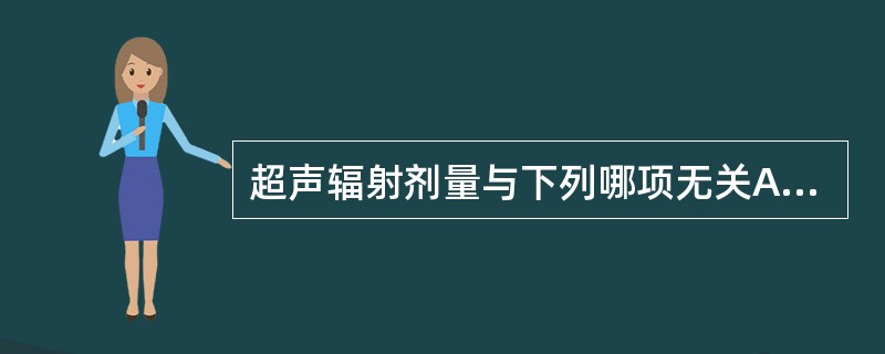 超声辐射剂量与下列哪项无关A、受辐射时间长短B、声束发射功率大小C、发射声束的频