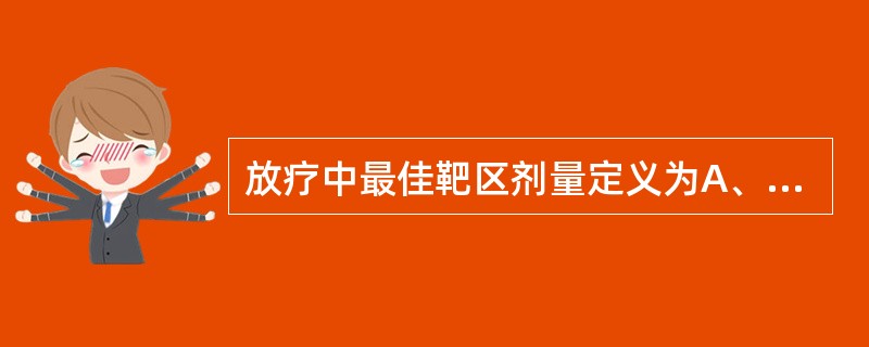 放疗中最佳靶区剂量定义为A、肿瘤的最大致死剂量B、肿瘤得到最大控制率的剂量C、无