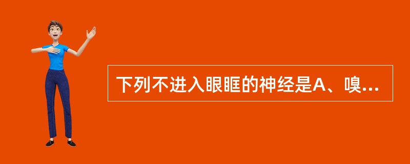 下列不进入眼眶的神经是A、嗅神经B、视神经C、滑车神经D、三叉神经E、展神经 -