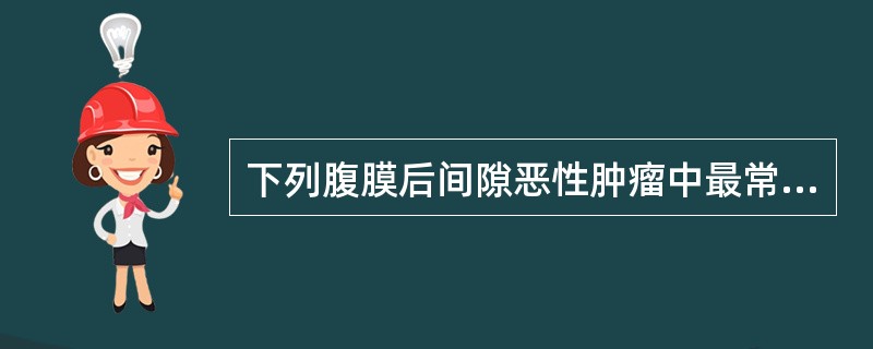 下列腹膜后间隙恶性肿瘤中最常见的是A、淋巴瘤B、脂肪肉瘤C、平滑肌肉瘤D、恶性纤